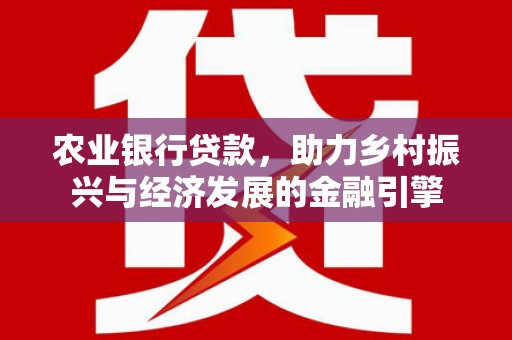 海淀农业银行贷款，助力乡村振兴与经济发展的金融引擎