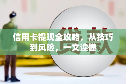 海淀信用卡提现全攻略，从技巧到风险，一文读懂