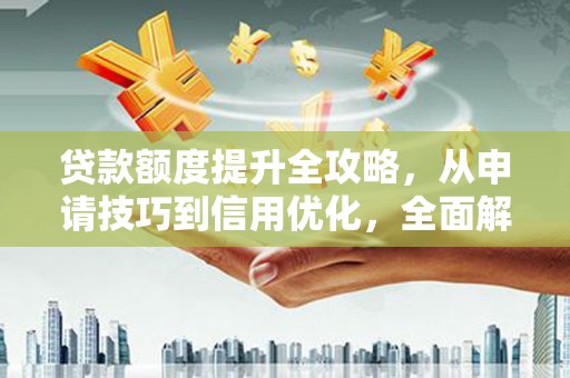 海淀贷款额度提升全攻略，从申请技巧到信用优化，全面解析