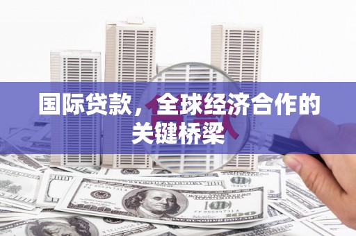 海淀国际贷款，全球经济合作的关键桥梁