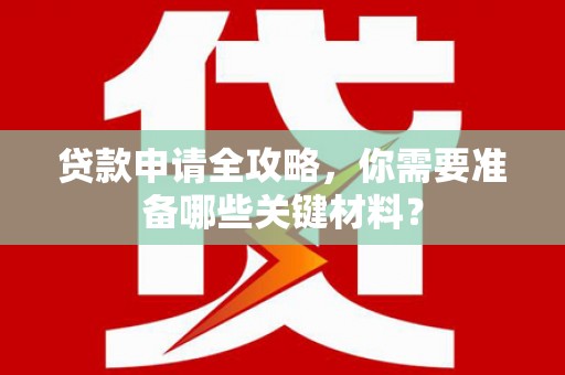 海淀贷款申请全攻略，你需要准备哪些关键材料？