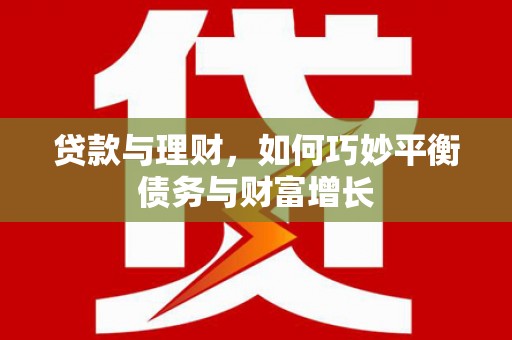 海淀贷款与理财，如何巧妙平衡债务与财富增长