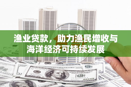 海淀渔业贷款，助力渔民增收与海洋经济可持续发展