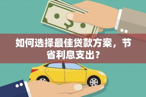 海淀如何选择最佳贷款方案，节省利息支出？