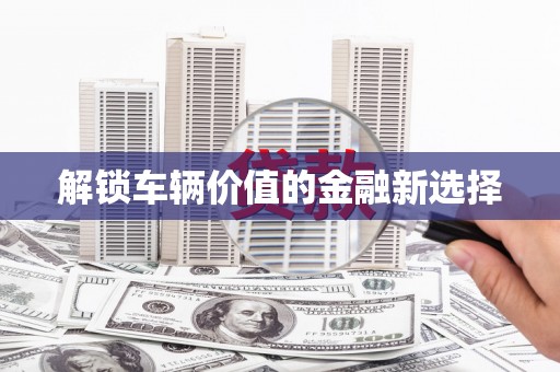 海淀解锁车辆价值的金融新选择
