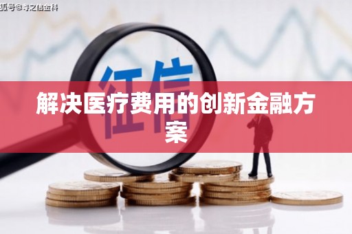 海淀解决医疗费用的创新金融方案