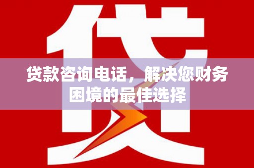 海淀贷款咨询电话，解决您财务困境的最佳选择