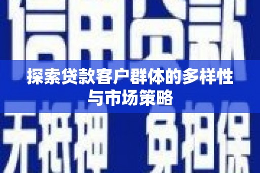 海淀探索贷款客户群体的多样性与市场策略