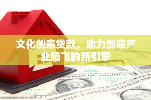 海淀文化创意贷款，助力创意产业腾飞的新引擎