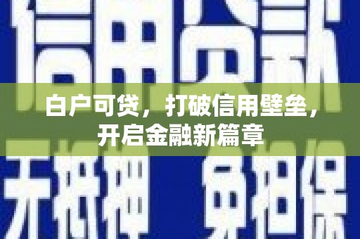 海淀白户可贷，打破信用壁垒，开启金融新篇章