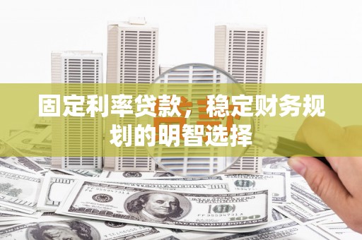 海淀固定利率贷款，稳定财务规划的明智选择