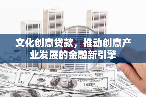 海淀文化创意贷款，推动创意产业发展的金融新引擎
