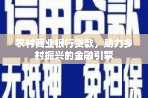 海淀农村商业银行贷款，助力乡村振兴的金融引擎