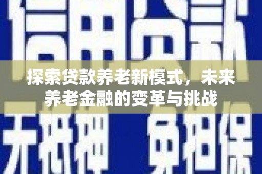 海淀探索贷款养老新模式，未来养老金融的变革与挑战