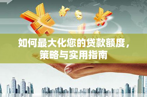 海淀如何最大化您的贷款额度，策略与实用指南