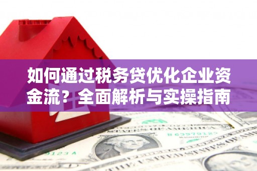 海淀如何通过税务贷优化企业资金流？全面解析与实操指南