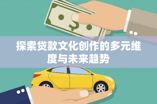 海淀探索贷款文化创作的多元维度与未来趋势