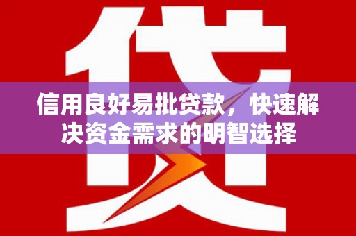 海淀信用良好易批贷款，快速解决资金需求的明智选择
