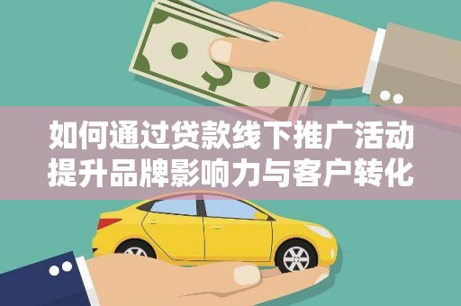 海淀如何通过贷款线下推广活动提升品牌影响力与客户转化率