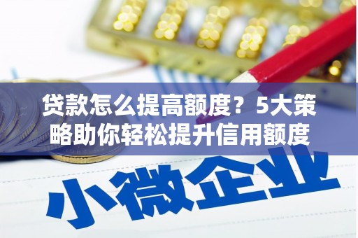 海淀贷款怎么提高额度？5大策略助你轻松提升信用额度