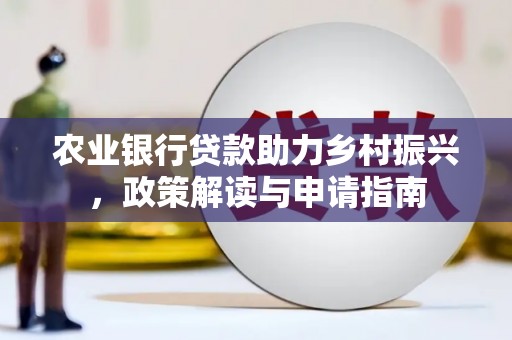 海淀农业银行贷款助力乡村振兴，政策解读与申请指南