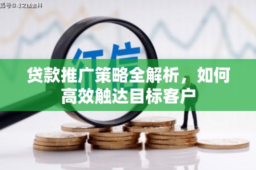 海淀贷款推广策略全解析，如何高效触达目标客户