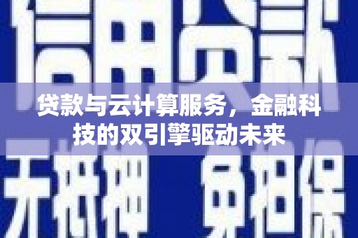 海淀贷款与云计算服务，金融科技的双引擎驱动未来