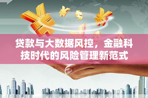 海淀贷款与大数据风控，金融科技时代的风险管理新范式