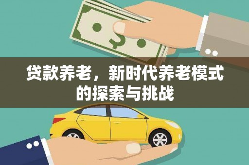 海淀贷款养老，新时代养老模式的探索与挑战