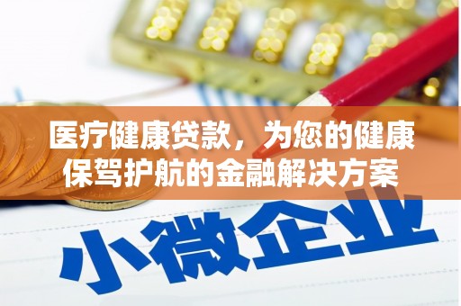 海淀医疗健康贷款，为您的健康保驾护航的金融解决方案