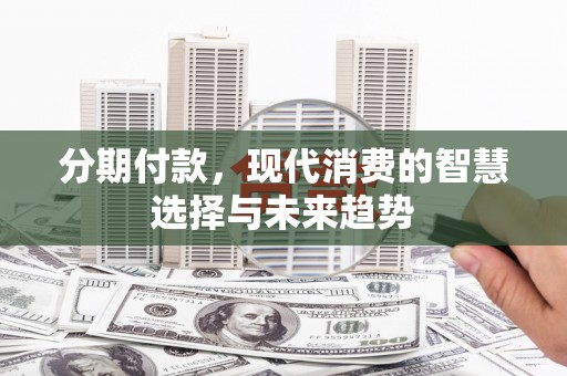 海淀分期付款，现代消费的智慧选择与未来趋势