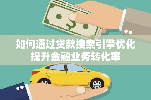 海淀如何通过贷款搜索引擎优化提升金融业务转化率