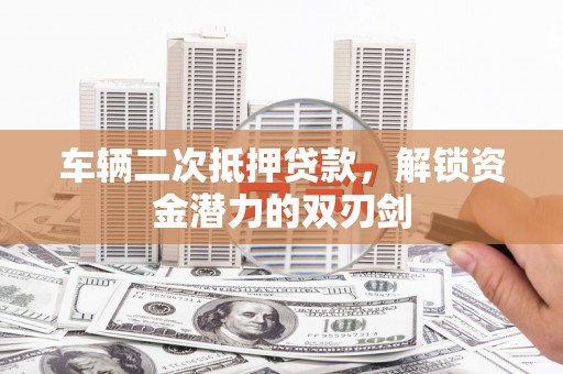海淀车辆二次抵押贷款，解锁资金潜力的双刃剑