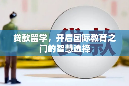 海淀贷款留学，开启国际教育之门的智慧选择