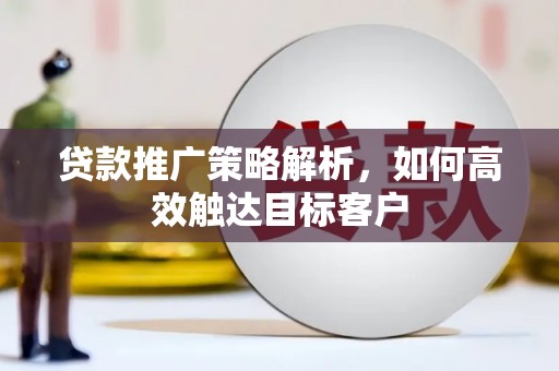 海淀贷款推广策略解析，如何高效触达目标客户