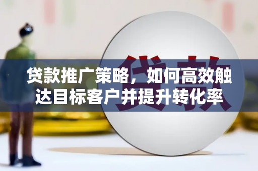 海淀贷款推广策略，如何高效触达目标客户并提升转化率