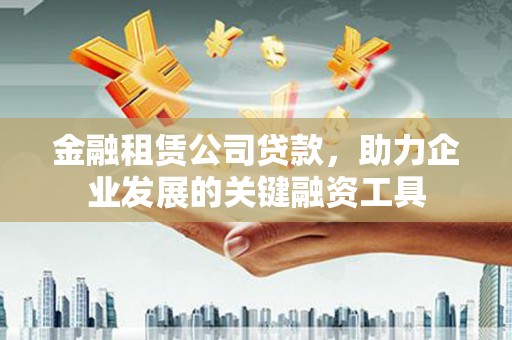 海淀金融租赁公司贷款，助力企业发展的关键融资工具