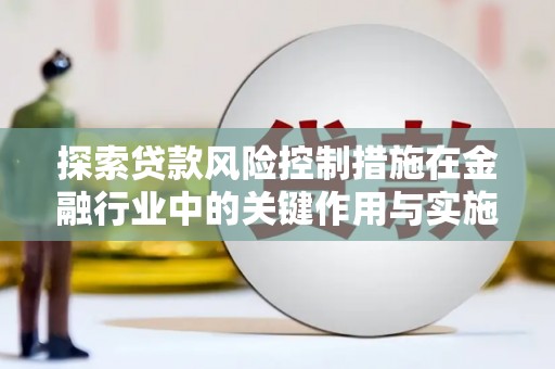 海淀探索贷款风险控制措施在金融行业中的关键作用与实施策略