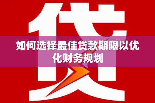 海淀如何选择最佳贷款期限以优化财务规划