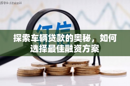 海淀探索车辆贷款的奥秘，如何选择最佳融资方案