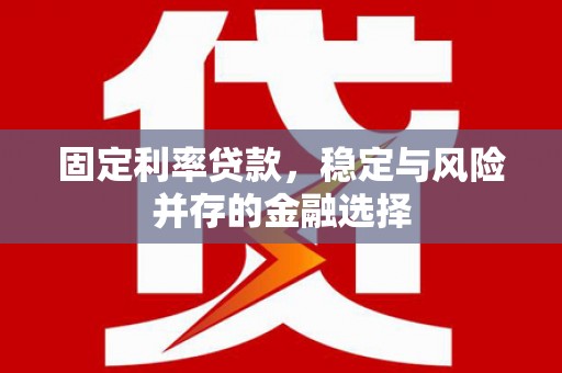 海淀固定利率贷款，稳定与风险并存的金融选择