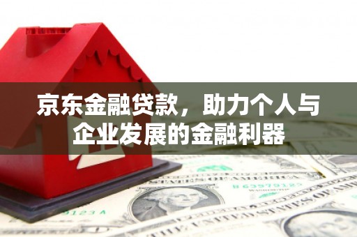 海淀京东金融贷款，助力个人与企业发展的金融利器