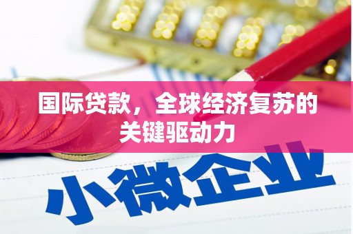 海淀国际贷款，全球经济复苏的关键驱动力