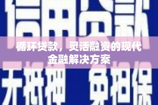海淀循环贷款，灵活融资的现代金融解决方案