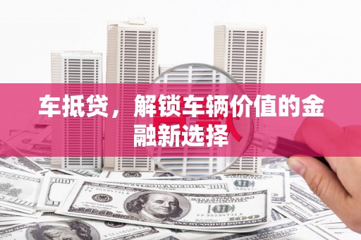 海淀车抵贷，解锁车辆价值的金融新选择