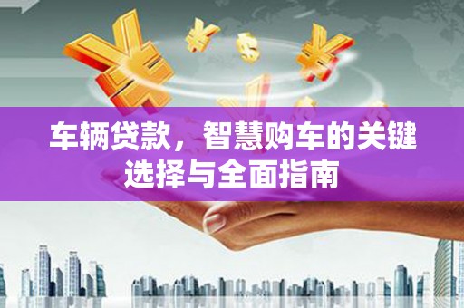 海淀车辆贷款，智慧购车的关键选择与全面指南