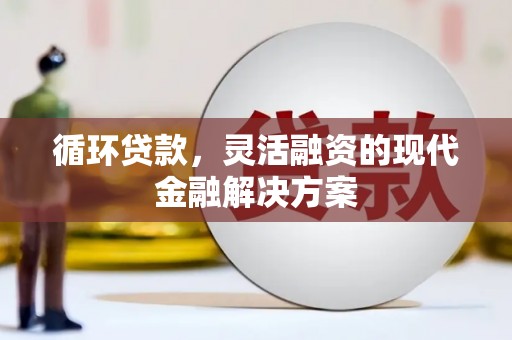 海淀循环贷款，灵活融资的现代金融解决方案