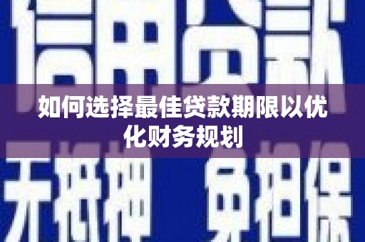 海淀如何选择最佳贷款期限以优化财务规划