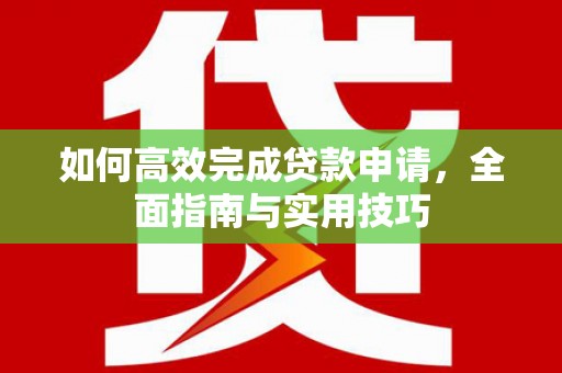 海淀如何高效完成贷款申请，全面指南与实用技巧