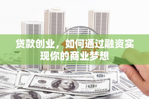 海淀贷款创业，如何通过融资实现你的商业梦想